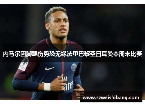 内马尔因脚踝伤势恐无缘法甲巴黎圣日耳曼本周末比赛