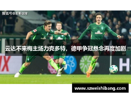 云达不来梅主场力克多特，德甲争冠悬念再度加剧