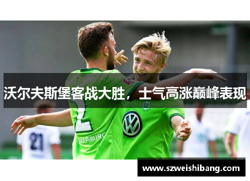 沃尔夫斯堡客战大胜，士气高涨巅峰表现
