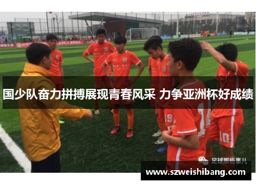 国少队奋力拼搏展现青春风采 力争亚洲杯好成绩