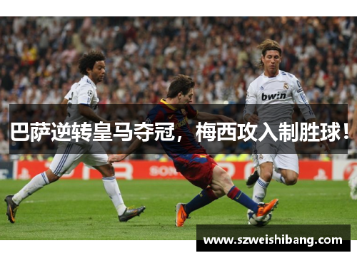 巴萨逆转皇马夺冠，梅西攻入制胜球！