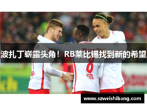 波扎丁崭露头角！RB莱比锡找到新的希望