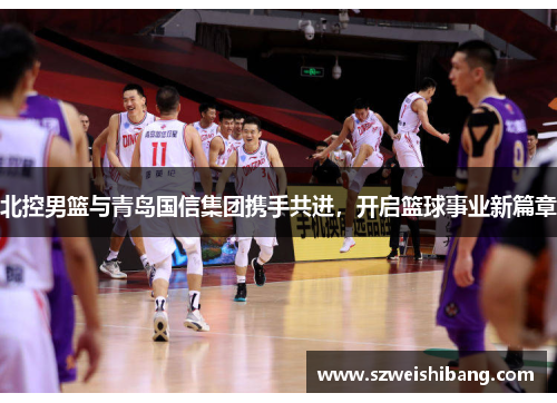 北控男篮与青岛国信集团携手共进，开启篮球事业新篇章