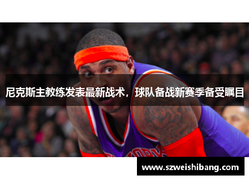 尼克斯主教练发表最新战术，球队备战新赛季备受瞩目