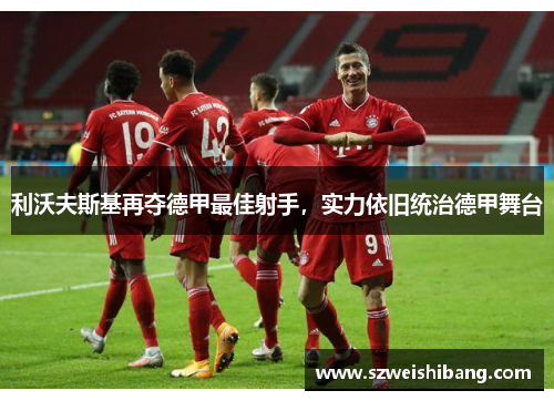 利沃夫斯基再夺德甲最佳射手，实力依旧统治德甲舞台