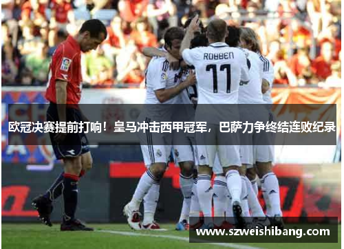 欧冠决赛提前打响！皇马冲击西甲冠军，巴萨力争终结连败纪录
