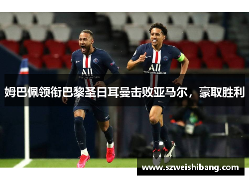 姆巴佩领衔巴黎圣日耳曼击败亚马尔，豪取胜利