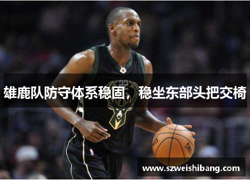雄鹿队防守体系稳固，稳坐东部头把交椅
