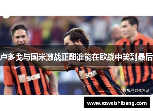 卢多戈与国米激战正酣谁能在欧战中笑到最后