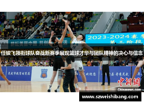 任骏飞领衔球队奋战新赛季展现篮球才华与团队精神的决心与信念