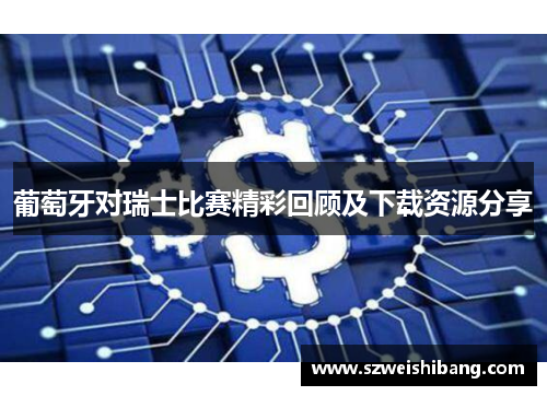 葡萄牙对瑞士比赛精彩回顾及下载资源分享