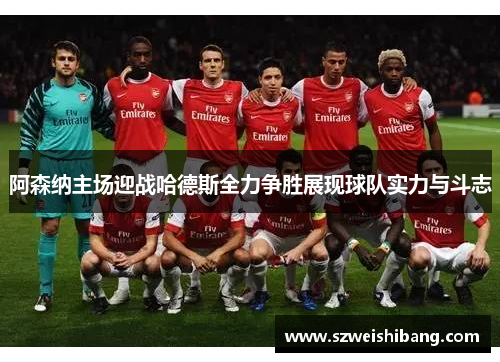 阿森纳主场迎战哈德斯全力争胜展现球队实力与斗志