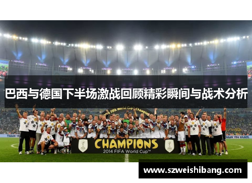 巴西与德国下半场激战回顾精彩瞬间与战术分析