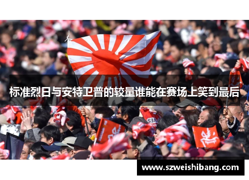 标准烈日与安特卫普的较量谁能在赛场上笑到最后