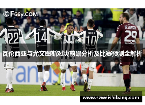 瓦伦西亚与尤文图斯对决前瞻分析及比赛预测全解析