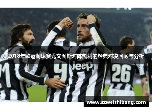 2018年欧冠淘汰赛尤文图斯对阵热刺的经典对决回顾与分析