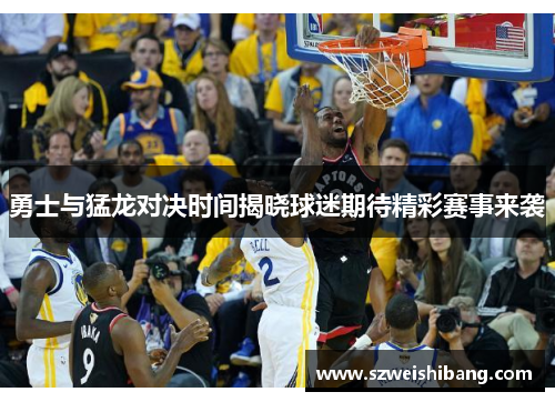 勇士与猛龙对决时间揭晓球迷期待精彩赛事来袭