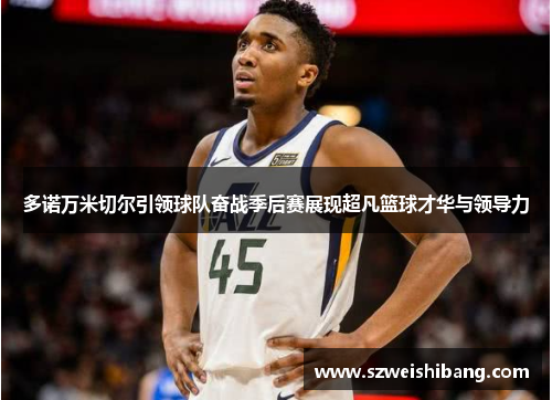 多诺万米切尔引领球队奋战季后赛展现超凡篮球才华与领导力